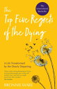 Top Five Regrets of the Dying A Life Transformed by the Dearly Departing