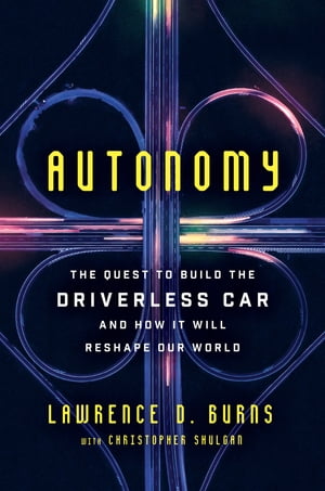 Autonomy The Quest to Build the Driverless CarーAnd How It Will Reshape Our World