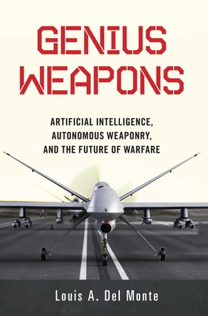 Genius Weapons Artificial Intelligence, Autonomous Weaponry, and the Future of Warfare