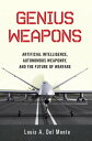 Genius Weapons Artificial Intelligence, Autonomous Weaponry, and the Future of Warfare【電子書籍】 Louis A. Del Monte