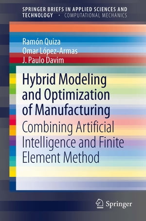 Hybrid Modeling and Optimization of Manufacturing Combining Artificial Intelligence and Finite Element Method【電子書籍】 Ram n Quiza