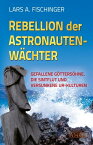 Rebellion der Astronautenw?chter Gefallene G?tters?hne, die Sintflut und versunkene Ur-Kulturen【電子書籍】[ Lars A. Fischinger ]