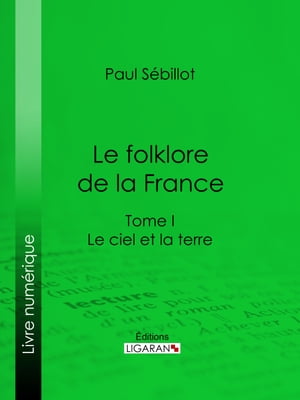 Le Folk-Lore de la France Le Ciel et la Terre - Tome premier【電子書籍】 Paul S billot