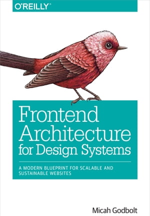 Frontend Architecture for Design Systems A Modern Blueprint for Scalable and Sustainable Websites【電子書籍】 Micah Godbolt