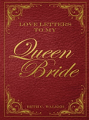 Love Letters to My Queen Bride【電子書籍】 Beth C. Walker