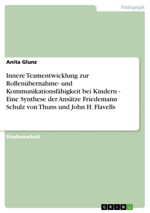 Innere Teamentwicklung zur Rollenübernahme- und Kommunikationsfähigkeit bei Kindern - Eine Synthese der Ansätze Friedemann Schulz von Thuns und John H. Flavells