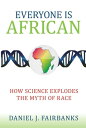 Everyone Is African How Science Explodes the Myth of Race【電子書籍】 Daniel J. Fairbanks