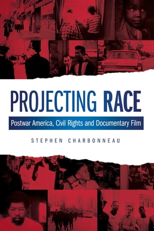 Projecting Race Postwar America, Civil Rights, and Documentary Film【電子書籍】 Stephen Charbonneau