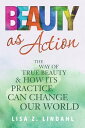 Beauty as Action The Way of True Beauty and How Its Practice Can Change Our Worl...