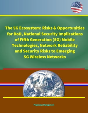 The 5G Ecosystem: Risks & Opportunities for DoD, National Security Implications of Fifth Generation (5G) Mobile Technologies, Network Reliability and Security Risks to Emerging 5G Wireless Networks