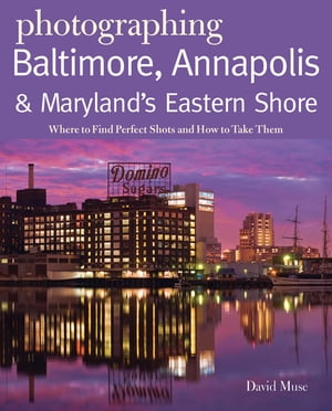 Photographing Baltimore, Annapolis & Maryland: Where to Find Perfect Shots and How to Take Them (The Photographer's Guide)