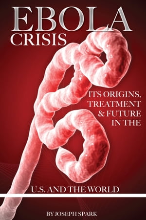 Ebola Crisis: Its Origins, Treatment, & Future in the U.S. and the World