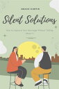 Silent Solutions: How to Improve Your Marriage Without Talking About It Effective Strategies for Strengthening Your Relationship Without Verbal Communication【電子書籍】 Grace Curtis