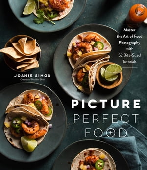 Picture Perfect Food Master the Art of Food Photography with 52 Bite-Sized Tutorials【電子書籍】[ Joanie Simon ]