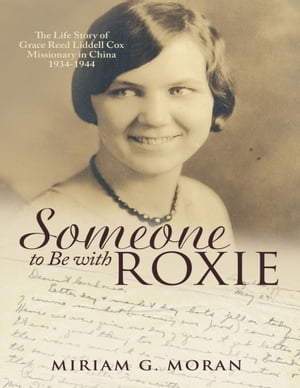 Someone to Be With Roxie: The Life Story of Grace Reed Liddell Cox Missionary In China 1934-1944【電子書籍】[ Miriam G. Moran ]