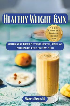 Healthy Weight Gain Nutritious High-Calorie Plant Based Smoothie, Juicing, and Protein Shakes Recipes for Skinny People and Body Builders【電子書籍】 Marylyn Meyers