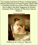 The Complete Club Book for Women: Including Subjects, Material and References for Study Programs Together With a Constitution and By-Laws; Rules of Order; Instructions How to Make a Year Book; Suggestions for Practical Community Work; A 【電子書籍】