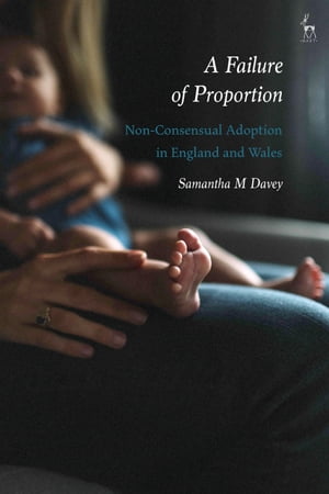 A Failure of Proportion Non-Consensual Adoption in England and Wales【電子書籍】 Dr Samantha M Davey