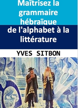 Ma?trisez la grammaire h?bra?que : de l'alphabet ? la litt?rature D?couvrez les r?gles et les subtilit?s de la langue h?bra?que, de l'h?breu biblique ? l'h?breu moderne