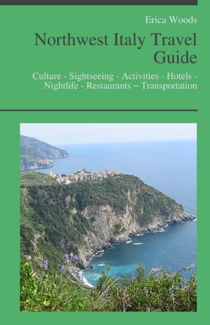 Northwest Italy Travel Guide: Culture - Sightseeing - Activities - Hotels - Nightlife - Restaurants – Transportation (including Liguria, Cinque Terre, Lombardy, Milan, Lake Como, Piedmont & Sardinia)