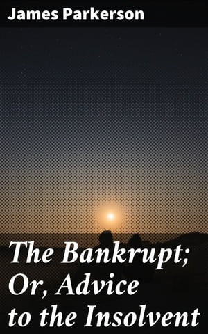 The Bankrupt; Or, Advice to the Insolvent A Poem, addressed to a friend, with other pieces