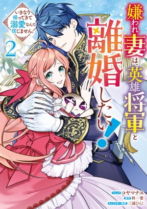 嫌われ妻は 英雄将軍と離婚したい! いきなり帰ってきて溺愛なんて信じません 2 【電子限定描き下ろしカラーイラスト付き】【電子書籍】[ コヤマナユ ]