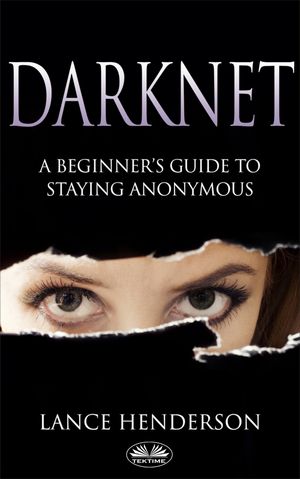 Darknet: A Beginner’s Guide On How To Stay Anonymous Online【電子書籍】[ Lance Henderson ]