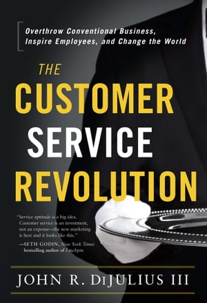 The Customer Service Revolution Overthrow Conventional Business, Inspire Employees, and Change the World【電子書籍】[ John R. DiJulius III ]