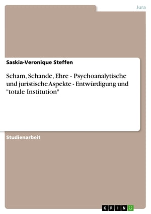 Scham, Schande, Ehre - Psychoanalytische und juristische Aspekte - Entw?rdigung und 'totale Institution' Psychoanalytische und juristische Aspekte - Entw?rdigung und 'totale Institution'【電子書籍】[ Saskia-Veronique Steffen ]