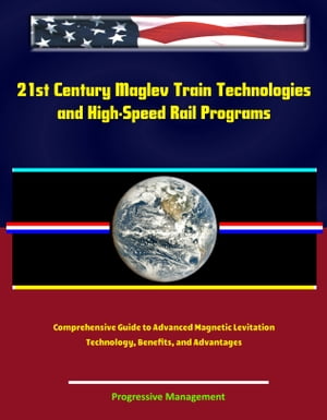 21st Century Maglev Train Technologies and High-Speed Rail Programs: Comprehensive Guide to Advanced Magnetic Levitation Technology, Benefits, and Advantages