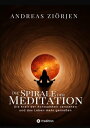 Die Spirale der Meditation - 360 Seiten Einblick in die Erfahrung und Philosophie der Yogis und Mystiker, mit vielen praktischen ?bungen Die Kraft der Achtsamkeit verstehen, die Welt klarer sehen und dadurch das Leben mehr genie?en