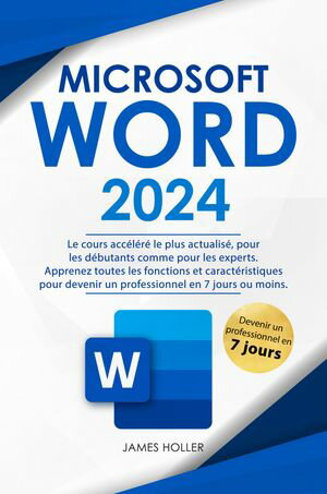 Microsoft Word Le cours acc l r le plus actualis , pour les d butants comme pour les experts Apprenez toutes les fonctions et caract ristiques pour devenir un professionnel en 7 jours ou moins【電子書籍】 James Holler