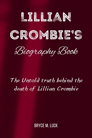 Lillian Crombie’s Biography Book The Untold truth behind the death of Lillian Crombie【電子書籍】[ Bryce M. Luck ]