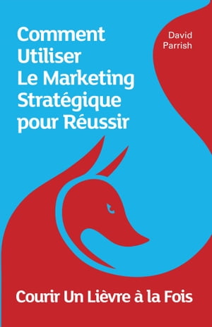 Courir Un Lièvre à la Fois: Comment Utiliser Le Marketing Stratégique pour Réussir