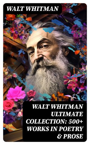 WALT WHITMAN Ultimate Collection: 500+ Works in 