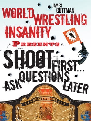 World Wrestling Insanity Presents: Shoot First ... Ask Questions Later