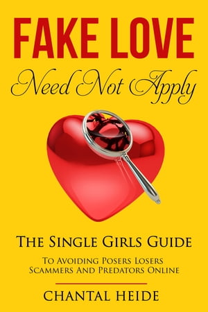 Fake Love Need Not ApplyThe Single Girls Guide To Avoiding Posers Losers Scammers And Predators Online【電子書籍】[ Chantal Heide ]