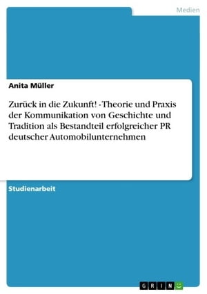 Zurück in die Zukunft! - Theorie und Praxis der Kommunikation von Geschichte und Tradition als Bestandteil erfolgreicher PR deutscher Automobilunternehmen