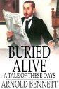 Buried Alive A Tale of These Days【電子書籍】 Arnold Bennett