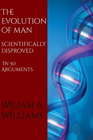 The Evolution of Man Scientifically Disproved in 50 Arguments