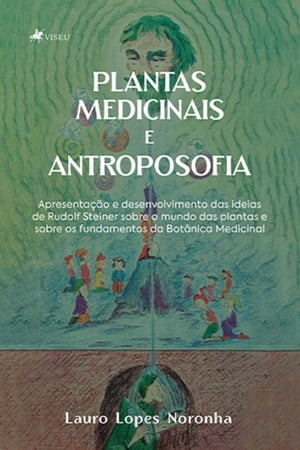 Plantas Medicinais e Antroposofia Apresenta??o e desenvolvimento das ideias de Rudolf Steiner sobre o mundo das plantas e sobre os fundamentos da Bot?nica MedicinalŻҽҡ[ Lauro Lopes Noronha ]