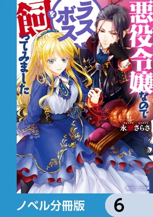 悪役令嬢なのでラスボスを飼ってみました【ノベル分冊版】　6