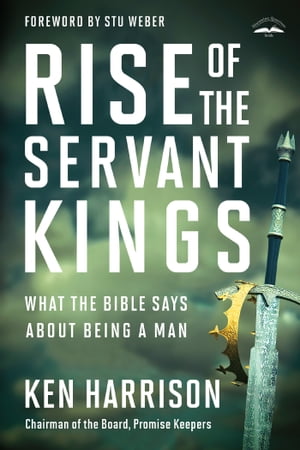 Rise of the Servant Kings What the Bible Says About Being a Man【電子書籍】[ Ken Harrison ]