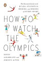 How to Watch the Olympics The Essential Guide to the Rules, Statistics, Heroes, ...