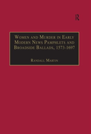 Women and Murder in Early Modern News Pamphlets and Broadside Ballads, 1573-1697 Essential Works for the Study of Early Modern Women, Series III, Part One, Volume 7【電子書籍】[ Randall Martin ]