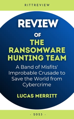 Review of The Ransomware Hunting Team A Band of Misfits’ Improbable Crusade to Save the World from Cybercrime【電子書籍】[ Lucas Merritt ]