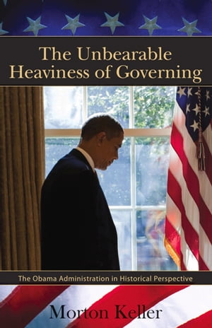 The Unbearable Heaviness of Governing The Obama Administration in Historical Perspective