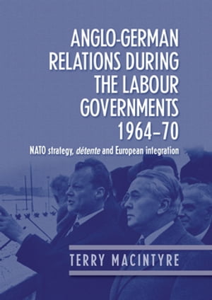 Anglo?German relations during the Labour governments 1964?70 NATO strategy, d?tente and European integration【電子書籍】[ Terry Macintyre ]