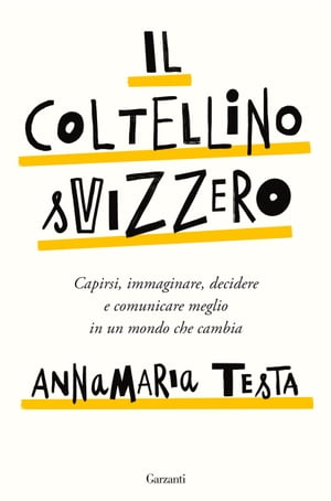 Il coltellino svizzero Capirsi, immaginare, decidere e comunicare meglio in un mondo che cambiaŻҽҡ[ Annamaria Testa ]