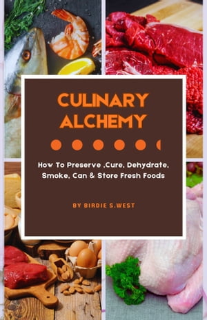 Culinary Alchemy A Comprehensive Guide On How to Cure,Preserve ,Smoke, &Can Meat , Poultry, Pork..